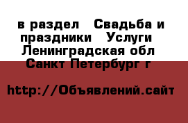  в раздел : Свадьба и праздники » Услуги . Ленинградская обл.,Санкт-Петербург г.